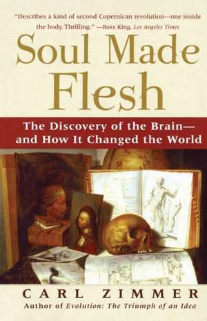 Soul Made Flesh: The Discovery of the Brain--And How It Changed the World de Carl Zimmer