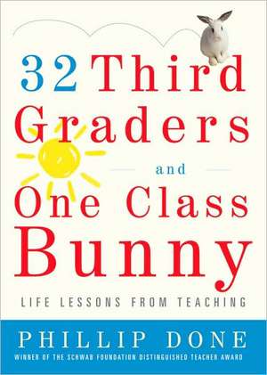 32 Third Graders and One Class Bunny: Life Lessons from Teaching de Phillip Done