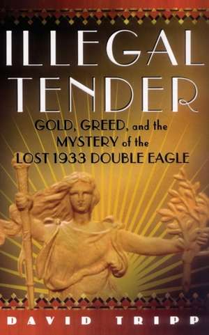 Illegal Tender: Gold, Greed, and the Mystery of the Lost 1933 Double Eagle de David Tripp