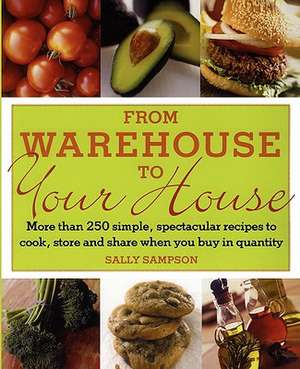 From Warehouse to Your House: More Than 250 Simple, Spectacular Recipes to Cook, Store, and Share When You Buy in Quantity de Sally Sampson