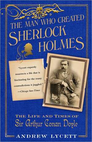 The Man Who Created Sherlock Holmes: The Life and Times of Sir Arthur Conan Doyle de Andrew Lycett