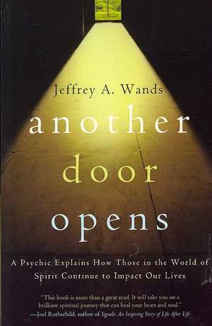 Another Door Opens: A Psychic Explains How Those in the World of Spirit Continue to Impact Our Lives de Jeffrey A. Wands