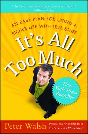 It's All Too Much: An Easy Plan for Living a Richer Life with Less Stuff de Peter Walsh