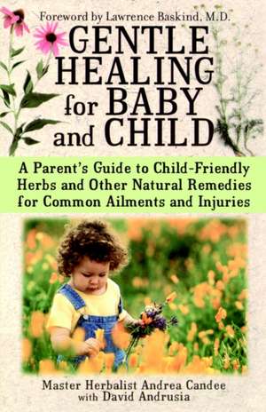 Gentle Healing for Baby and Child: A Parent's Guide to Child-Friendly Herbs and Other Natural Remedies for Common Ailments and Injuries de Andrea Candee