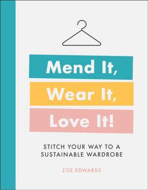 Mend It, Wear It, Love It!: Stitch Your Way to a Sustainable Wardrobe de Zoe Edwards