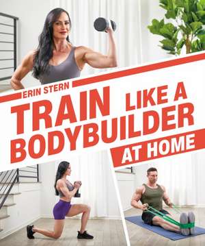 Train Like a Bodybuilder at Home de Erin Stern