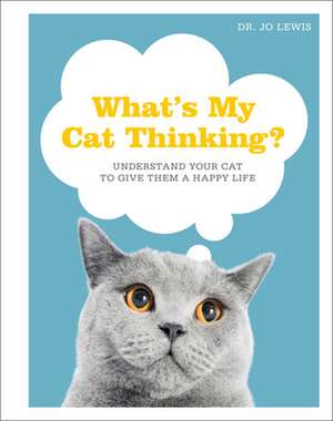 What's My Cat Thinking?: Understand Your Cat to Give Them a Happy Life de Jo Lewis