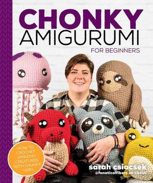 Chonky Amigurumi: How to Crochet Amazing Critters & Creatures with Chunky Yarn de Sarah Csiacsek