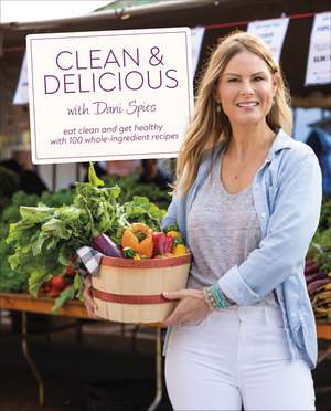 Clean & Delicious: Eat Clean and Get Healthy with 100 Whole-Ingredient Recipes de Author Dani Spies