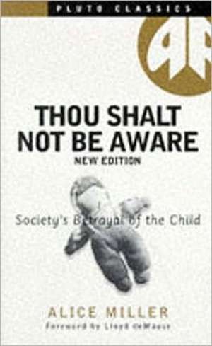 Thou Shalt Not Be Aware: Society's Betrayal of the Child de Alice Miller