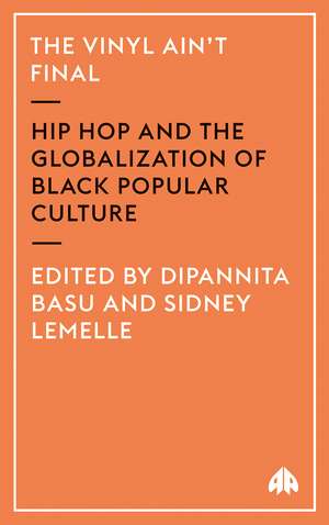 The Vinyl Ain't Final: Hip Hop and the Globalization of Black Popular Culture de Dipannita Basu