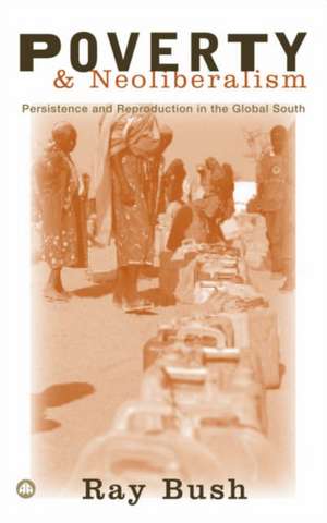 Poverty and Neoliberalism: Persistence and Reproduction in the Global South de Ray Bush