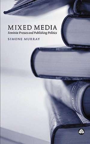 Mixed Media – Feminist Presses and Publishing Politics de Simone Murray