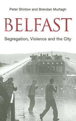 Belfast: Segregation, Violence and the City de Peter Shirlow