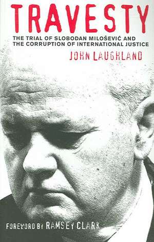 Travesty: The Trial of Slobodan Milosevic and the Corruption of International Justice de John Laughland