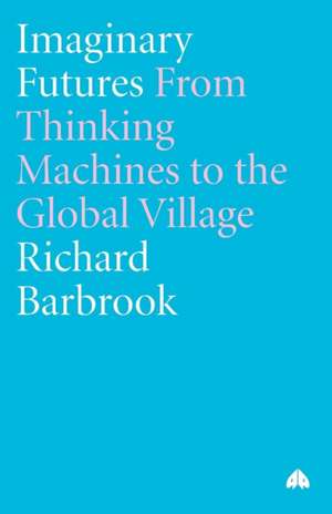 Imaginary Futures: From Thinking Machines to the Global Village de Richard Barbrook