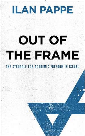 Out of the Frame: The Struggle for Academic Freedom in Israel de Ilan Pappé