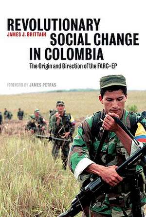 Revolutionary Social Change in Colombia: The Origin and Direction of the FARC-EP de James J. Brittain