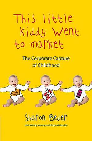 This Little Kiddy Went to Market: The Corporate Capture of Childhood de Sharon Beder