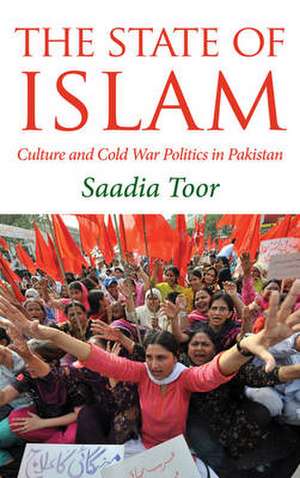 The State of Islam: Culture and Cold War Politics in Pakistan de Saadia Toor