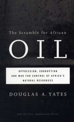 The Scramble for African Oil: Oppression, Corruption and War for Control of Africa's Natural Resources de Douglas A. Yates