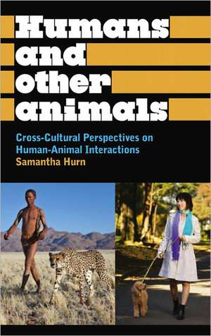 Humans and Other Animals: Cross-Cultural Perspectives on Human-Animal Interactions de Samantha Hurn