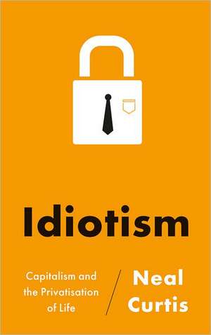 Idiotism: Capitalism and the Privatisation of Life de Neal Curtis