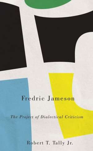 Fredric Jameson: The Project of Dialectical Criticism de Robert T. Tally