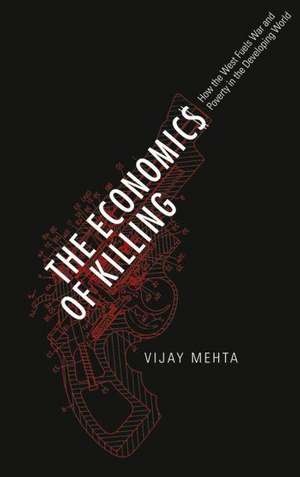 The Economics of Killing: How the West Fuels War and Poverty in the Developing World de Vijay Mehta