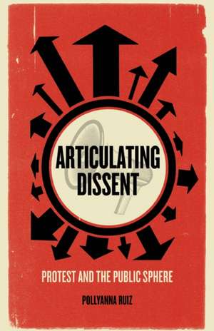 Articulating Dissent: Protest and the Public Sphere de Pollyanna Ruiz