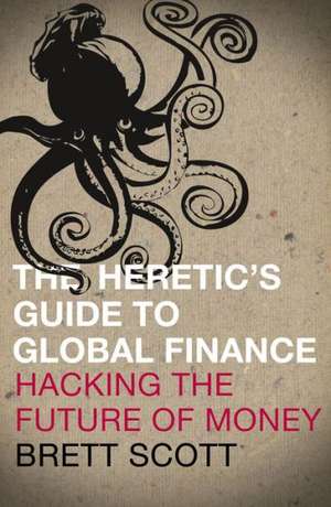 The Heretic's Guide to Global Finance: Hacking the Future of Money de Brett Scott