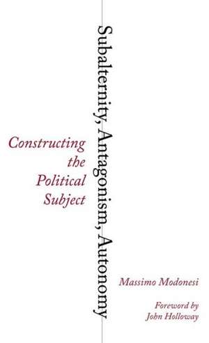 Subalternity, Antagonism, Autonomy: Constructing the Political Subject de Massimo Modonesi