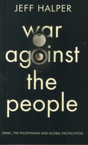 War Against the People: Israel, the Palestinians and Global Pacification de Jeff Halper