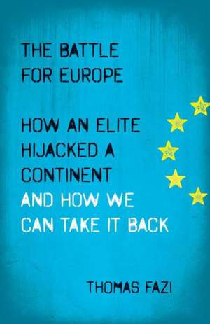 The Battle for Europe: How an Elite Hijacked a Continent - and How we Can Take it Back de Thomas Fazi