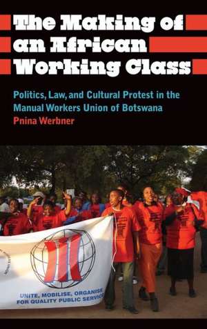 The Making of an African Working Class: Politics, Law, and Cultural Protest in the Manual Workers' Union of Botswana de Pnina Werbner