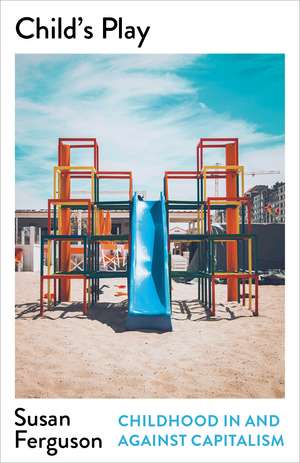 Child’s Play: Childhood In and Against Capitalism de Susan Ferguson