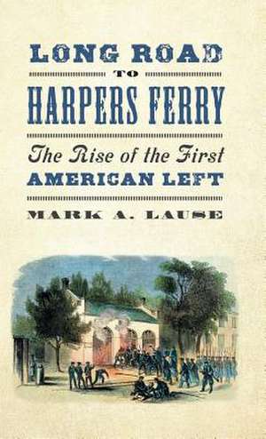 Long Road to Harpers Ferry: The Rise of the First American Left de Mark A. Lause