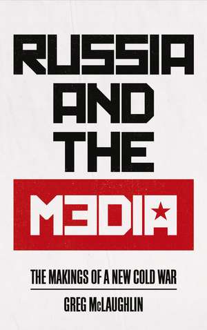 Russia and the Media: The Makings of a New Cold War de Greg McLaughlin