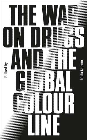 The War on Drugs and the Global Colour Line de Kojo Koram