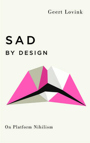 Sad by Design: On Platform Nihilism de Geert Lovink