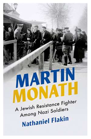 Martin Monath: A Jewish Resistance Fighter Amongst Nazi Soldiers de Nathaniel Flakin