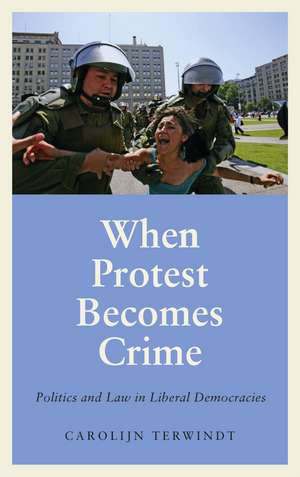 When Protest Becomes Crime: Politics and Law in Liberal Democracies de Carolijn Terwindt