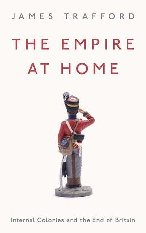 The Empire at Home: Internal Colonies and the End of Britain de James Trafford