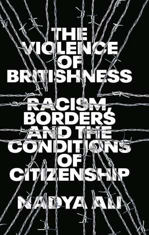 The Violence of Britishness: Racism, Borders and the Conditions of Citizenship de Nadya Ali