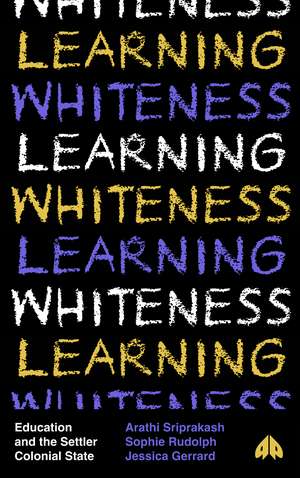 Learning Whiteness: Education and the Settler Colonial State de Arathi Sriprakash