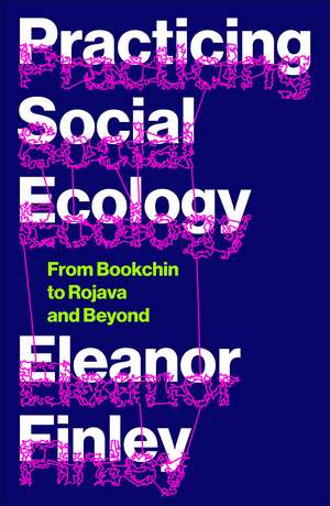 Practicing Social Ecology: From Bookchin to Rojava and Beyond de Eleanor Finley