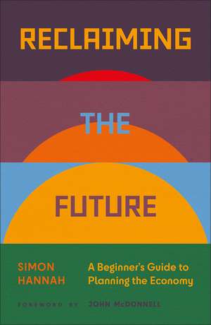 Reclaiming the Future: A Beginner's Guide to Planning the Economy de Simon Hannah