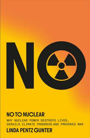 No To Nuclear: Why Nuclear Power Destroys Lives, Derails Climate Progress and Provokes War de Linda Pentz Gunter