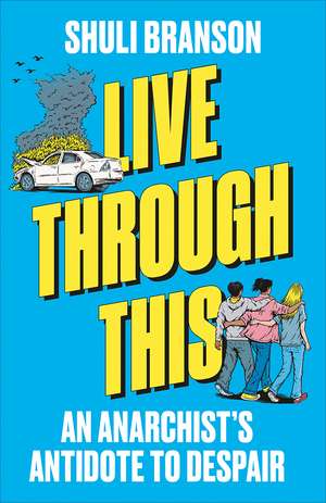 Live Through This: An Anarchist's Antidote to Despair de Shuli Branson