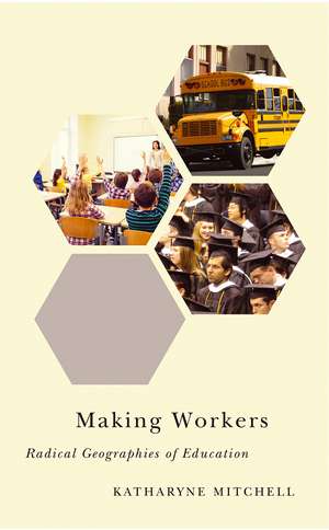 Making Workers: Radical Geographies of Education de Katharyne Mitchell